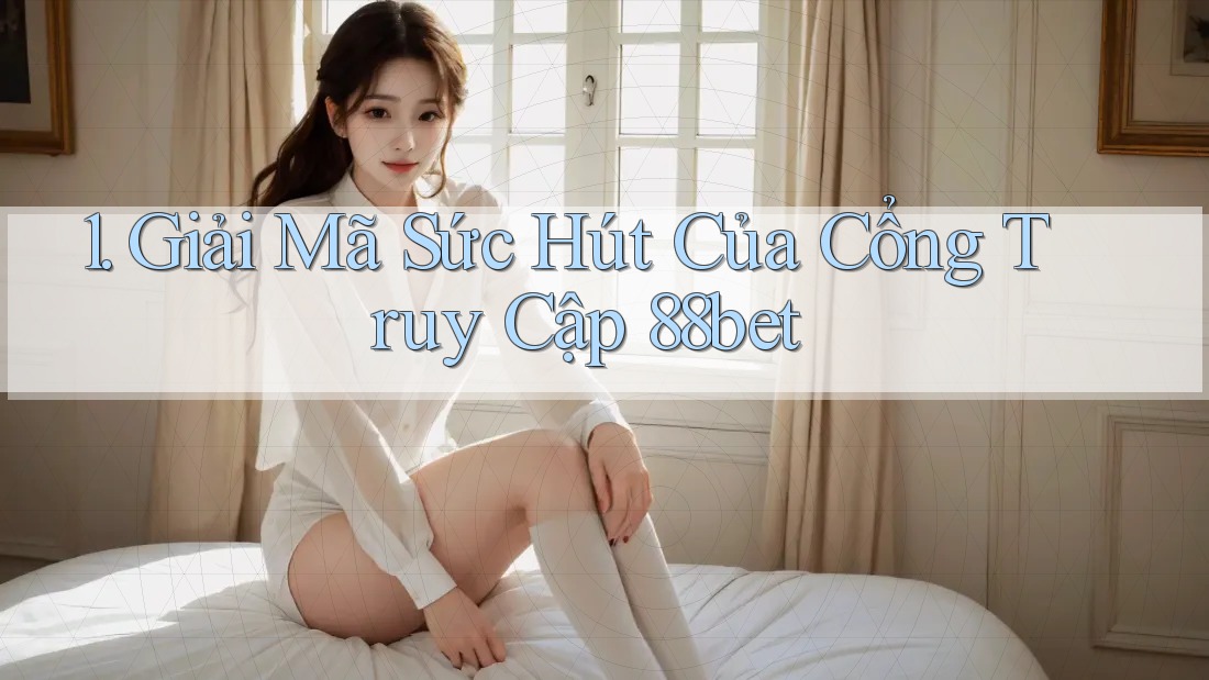 1. Giải Mã Sức Hút Của Cổng Truy Cập 88bet