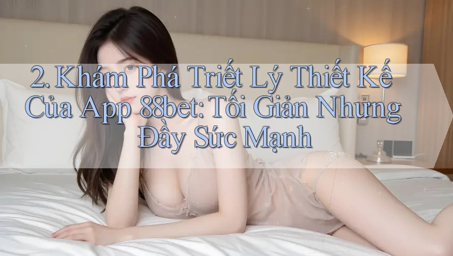 2. Khám Phá Triết Lý Thiết Kế Của App 88bet: Tối Giản Nhưng Đầy Sức Mạnh
