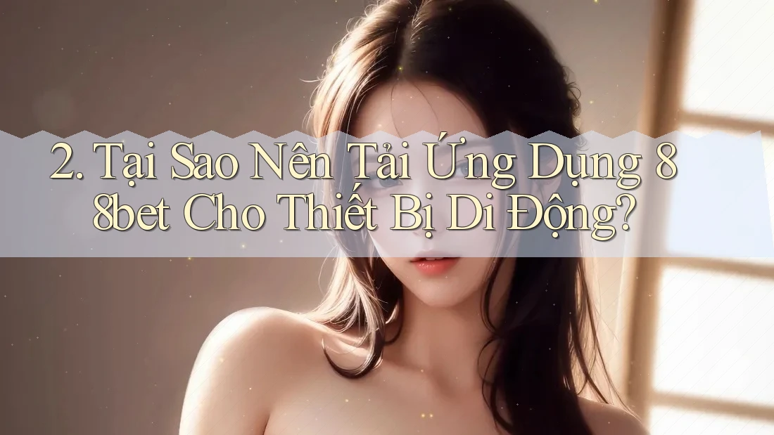 2. Tại Sao Nên Tải Ứng Dụng 88bet Cho Thiết Bị Di Động?