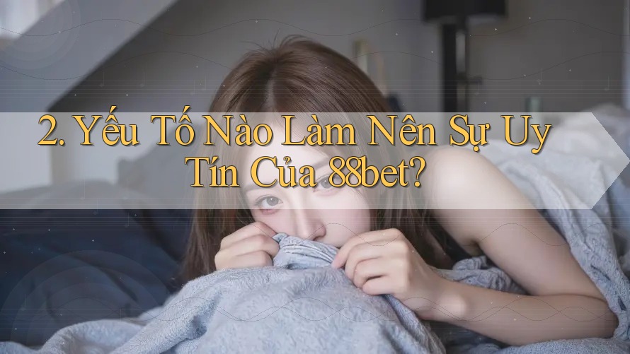 2. Yếu Tố Nào Làm Nên Sự Uy Tín Của 88bet?