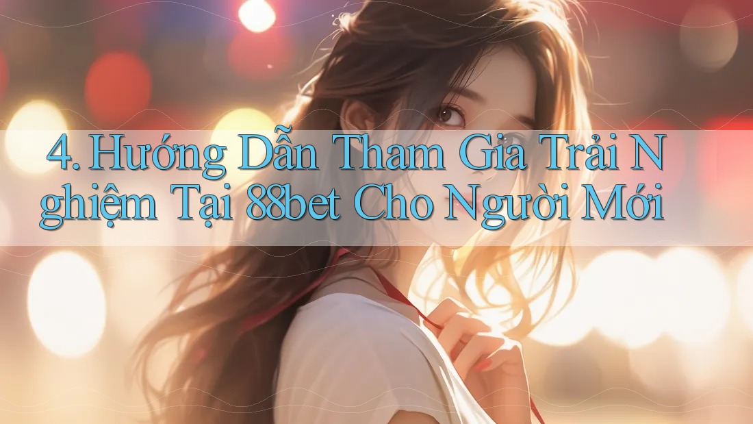 4. Hướng Dẫn Tham Gia Trải Nghiệm Tại 88bet Cho Người Mới