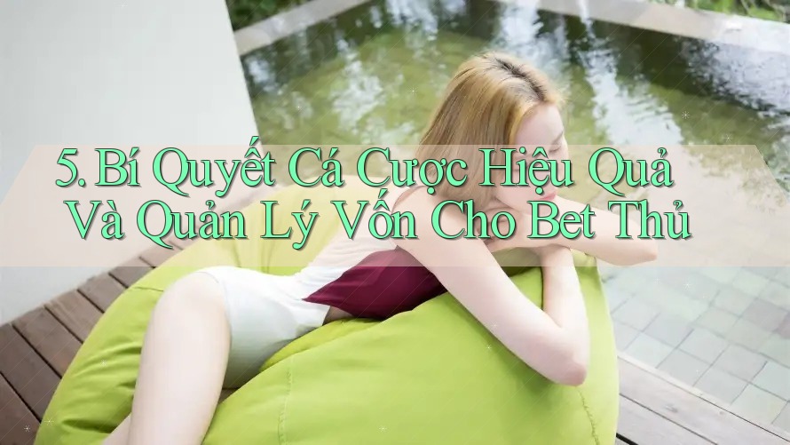 5. Bí Quyết Cá Cược Hiệu Quả Và Quản Lý Vốn Cho Bet Thủ