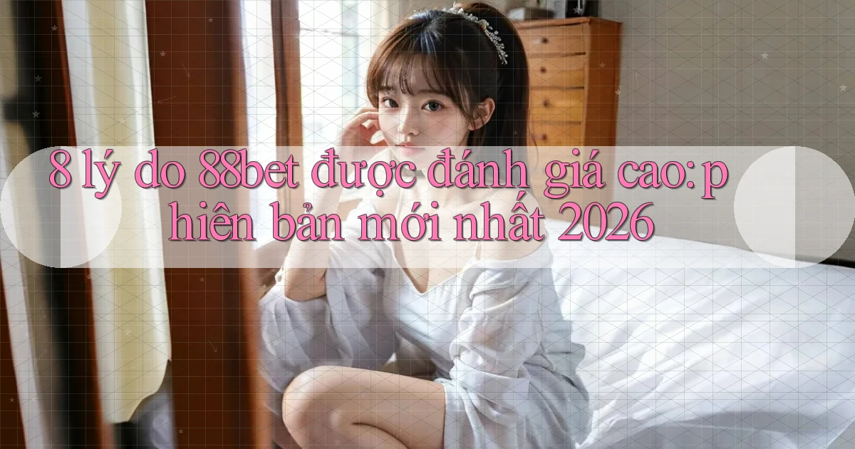 8 lý do 88bet được đánh giá cao phiên bản mới nhất 2026