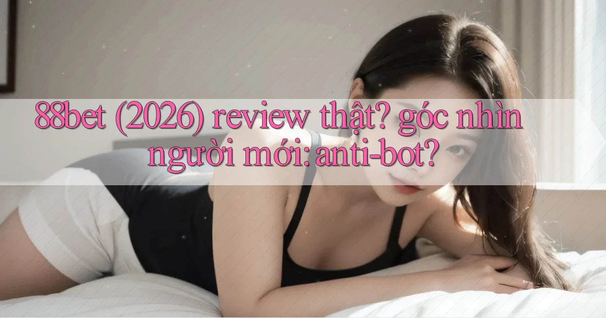 88bet (2026) review thật góc nhìn người mới anti bot