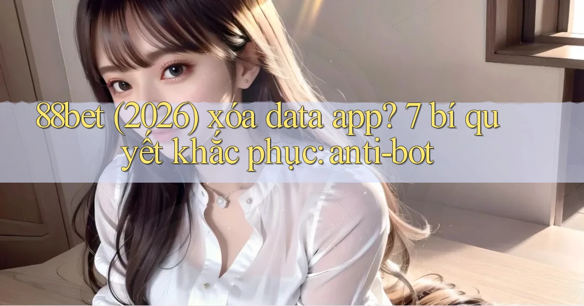 88bet (2026) xóa data app 7 bí quyết khắc phục anti bot