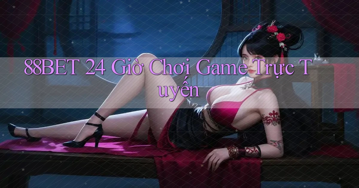88bet 24 giờ chơi game trực tuyến