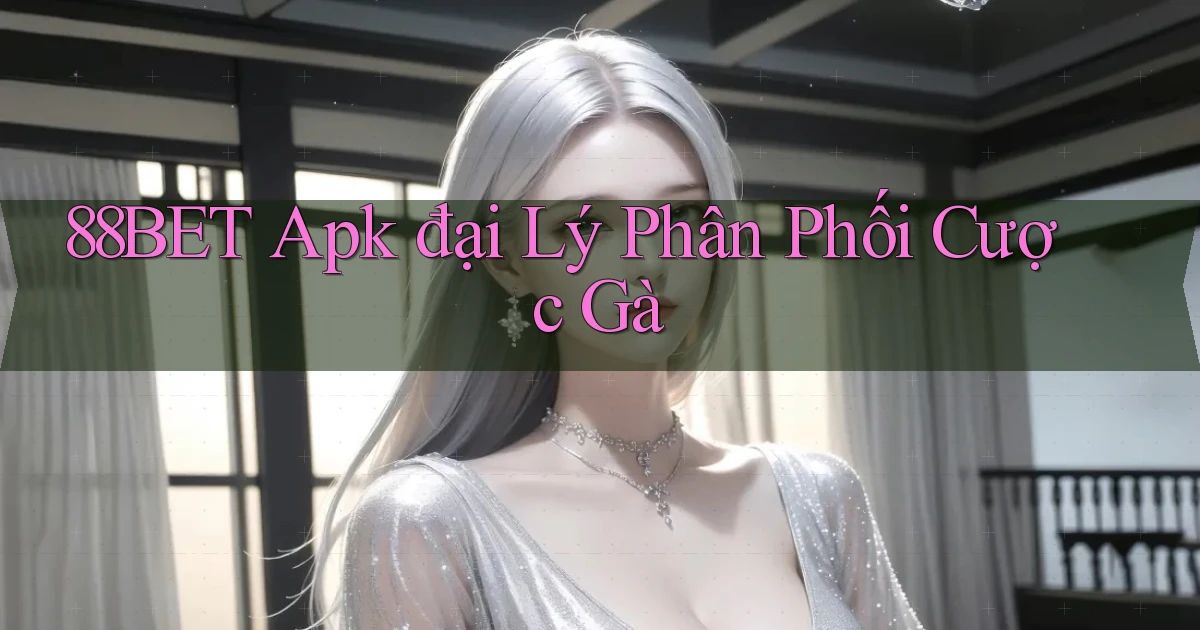88bet  apk đại lý phân phối cược gà