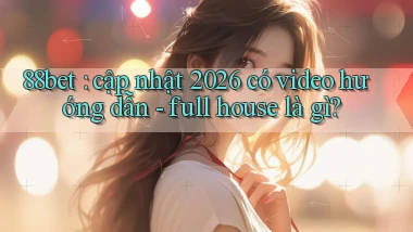 88bet cập nhật 2026 có video hướng dẫn   full house là gì