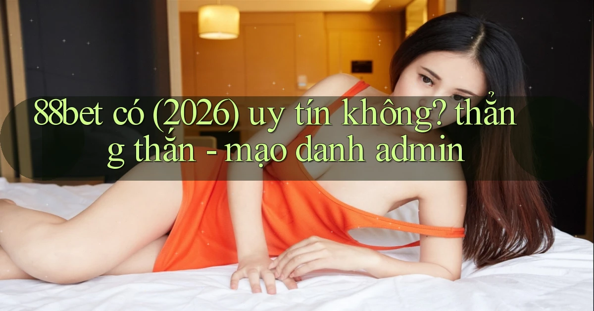 88bet có (2026) uy tín không thẳng thắn   mạo danh admin