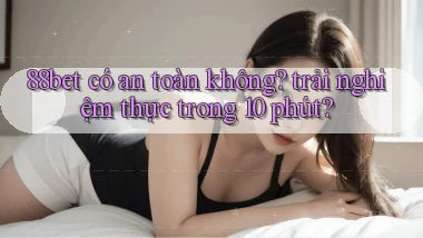 88bet có an toàn không trải nghiệm thực trong 10 phút