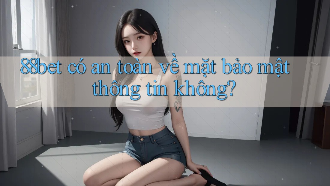 88bet có an toàn về mặt bảo mật thông tin không? 88bet có an toàn về mặt bảo mật thông tin không?