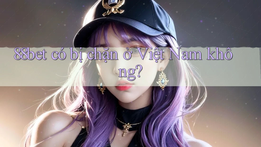 88bet có bị chặn ở Việt Nam không? 88bet có bị chặn ở Việt Nam không?