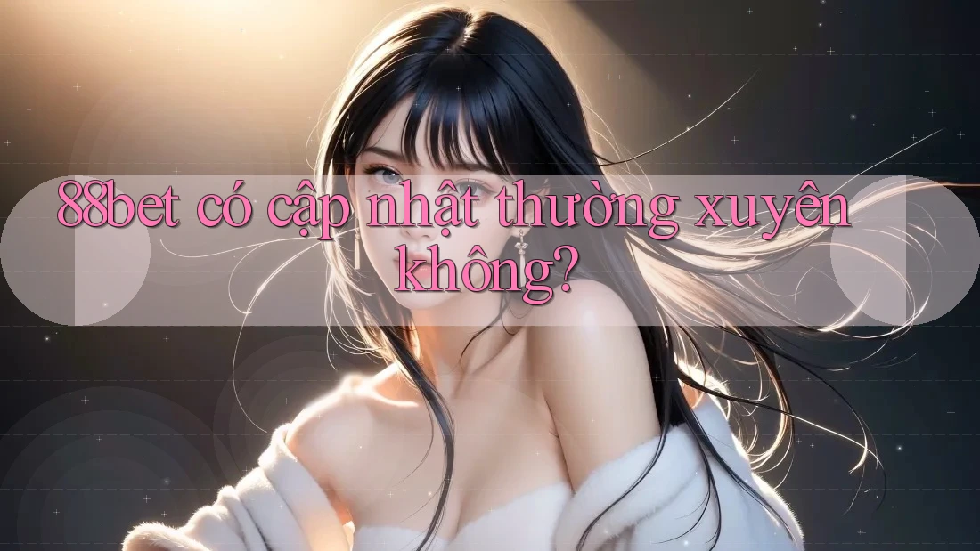 88bet có cập nhật thường xuyên không?