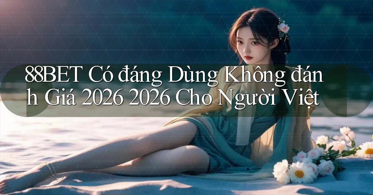 88bet có đáng dùng không đánh giá 2026 2026   cho người Việt