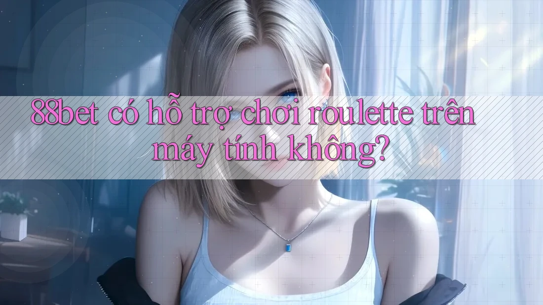 88bet có hỗ trợ chơi roulette trên máy tính không?