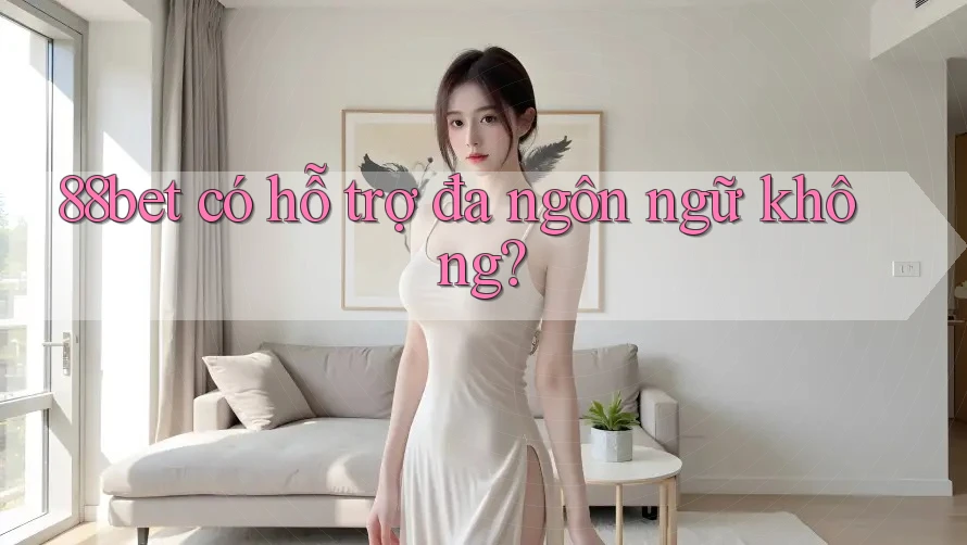 88bet có hỗ trợ đa ngôn ngữ không?