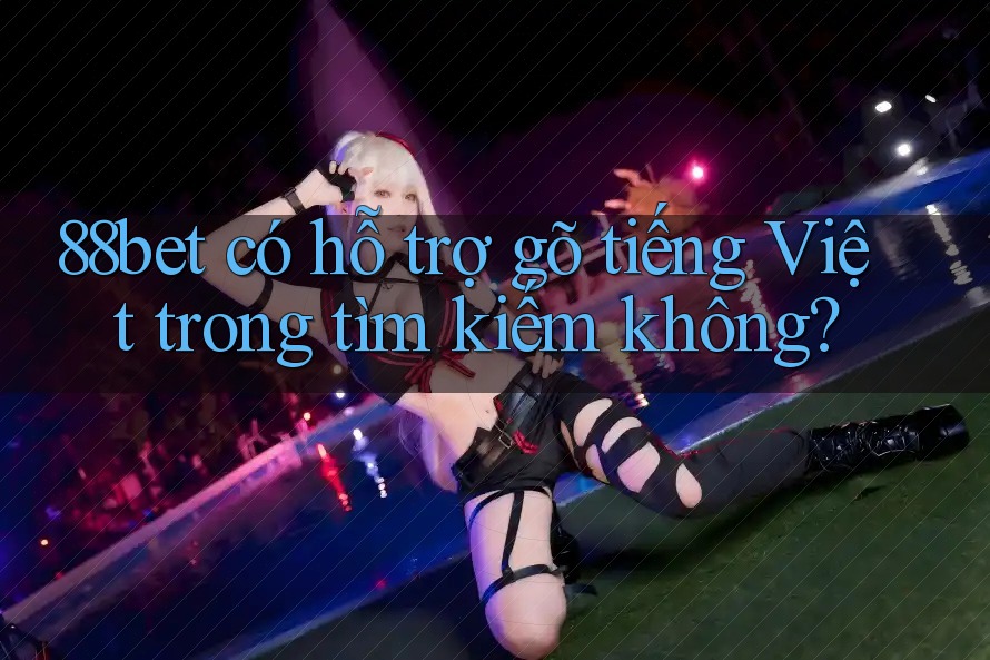 88bet có hỗ trợ gõ tiếng Việt trong tìm kiếm không? 88bet có hỗ trợ gõ tiếng Việt trong tìm kiếm không?