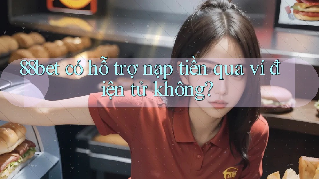 88bet có hỗ trợ nạp tiền qua ví điện tử không?