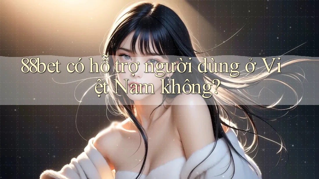 88bet có hỗ trợ người dùng ở Việt Nam không? 88bet có hỗ trợ người dùng ở Việt Nam không?