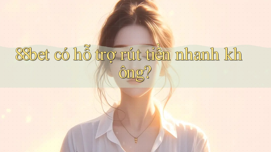 88bet có hỗ trợ rút tiền nhanh không?