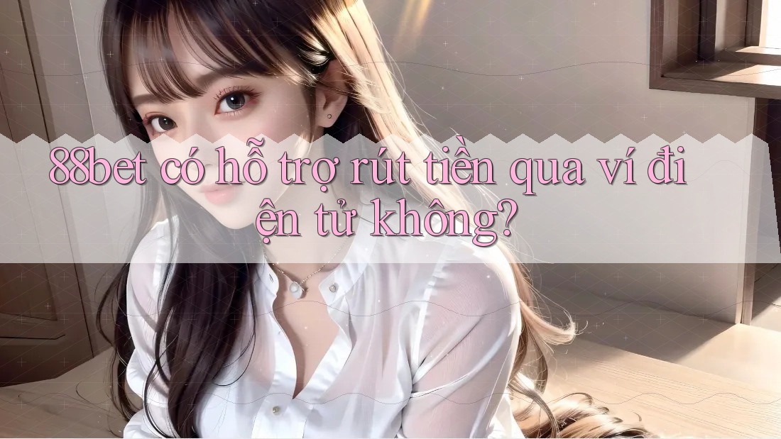 88bet có hỗ trợ rút tiền qua ví điện tử không? 88bet có hỗ trợ rút tiền qua ví điện tử không?