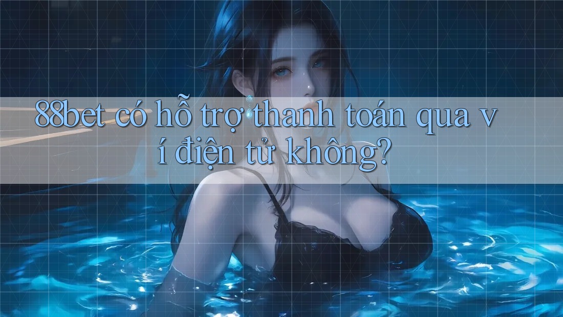 88bet có hỗ trợ thanh toán qua ví điện tử không?