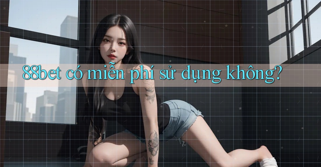 88bet có miễn phí sử dụng không? 88bet có miễn phí sử dụng không?