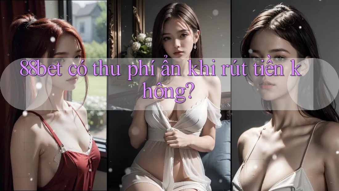 88bet có thu phí ẩn khi rút tiền không?