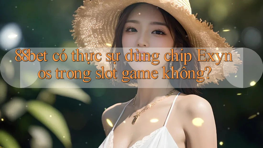 88bet có thực sự dùng chip Exynos trong slot game không?