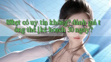 88bet có uy tín không đánh giá tổng thể kế hoạch 30 ngày