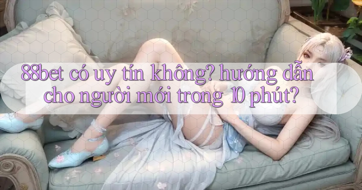 88bet có uy tín không hướng dẫn cho người mới trong 10 phút