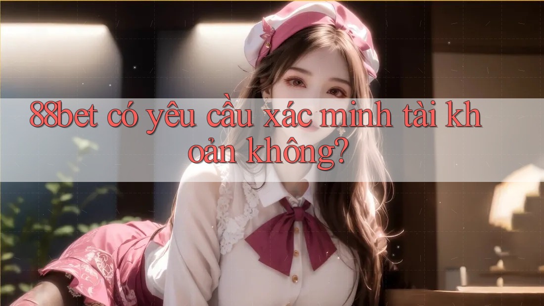 88bet có yêu cầu xác minh tài khoản không?
