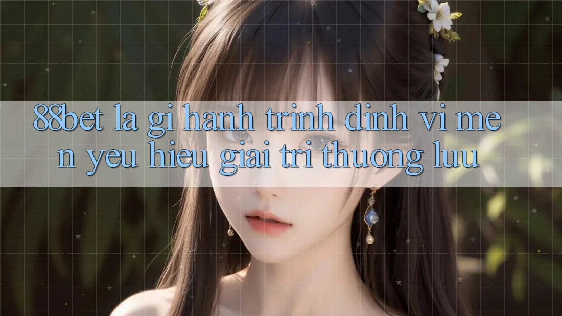 88bet Là Gì? Hành Trình Định Vị Mến yêu Hiệu Giải Trí Thượng lưu 88bet Là Gì? Hành Trình Định Vị Mến yêu Hiệu Giải Trí Thượng lưu