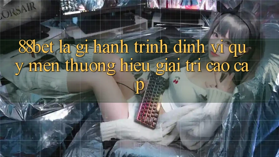 88bet Là Gì? Hành Trình Định Vị Quý mến thương Hiệu Giải Trí Cao cấp 88bet Là Gì? Hành Trình Định Vị Quý mến thương Hiệu Giải Trí Cao cấp