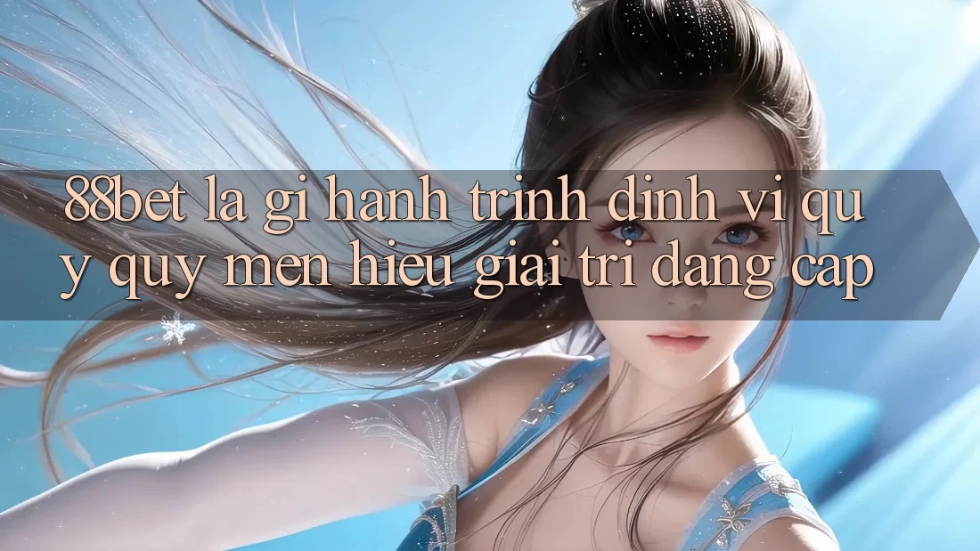 88bet Là Gì? Hành Trình Định Vị Quý quý mến Hiệu Giải Trí Đẳng cấp