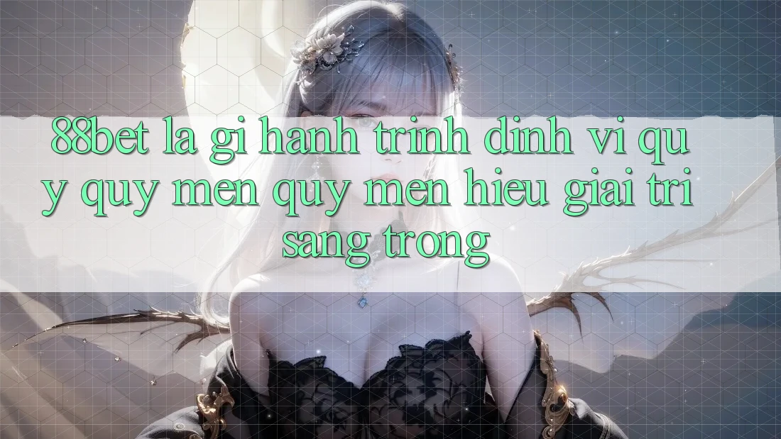 88bet Là Gì? Hành Trình Định Vị Quý quý mến quý mến Hiệu Giải Trí Sang trọng