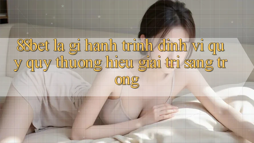 88bet Là Gì? Hành Trình Định Vị Quý quý thương Hiệu Giải Trí Sang trọng