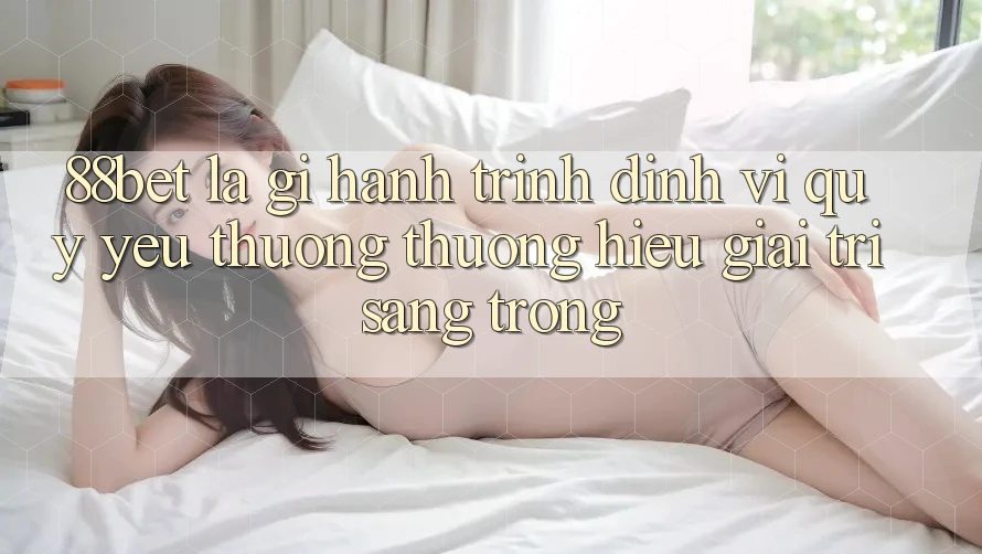 88bet Là Gì? Hành Trình Định Vị Quý yêu thương thương Hiệu Giải Trí Sang trọng