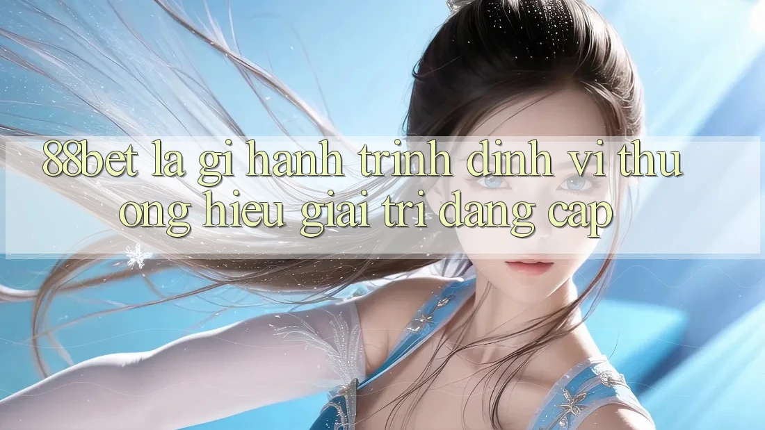 88bet Là Gì? Hành Trình Định Vị Thương Hiệu Giải Trí Đẳng Cấp