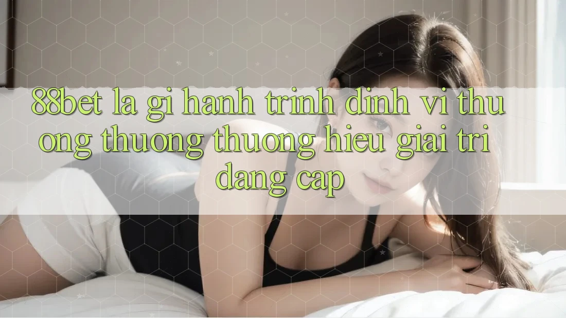 88bet Là Gì? Hành Trình Định Vị Thương thương thương Hiệu Giải Trí Đẳng Cấp