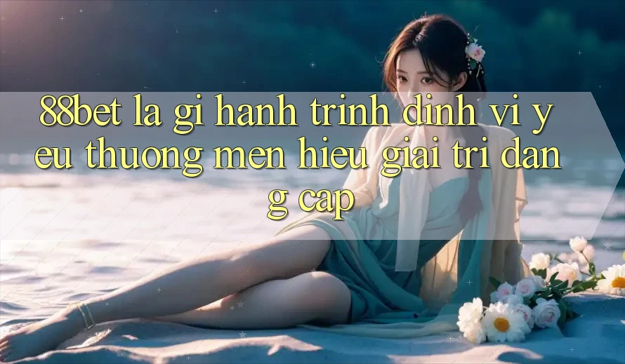 88bet Là Gì? Hành Trình Định Vị Yêu thương mến Hiệu Giải Trí Đẳng Cấp 88bet Là Gì? Hành Trình Định Vị Yêu thương mến Hiệu Giải Trí Đẳng Cấp