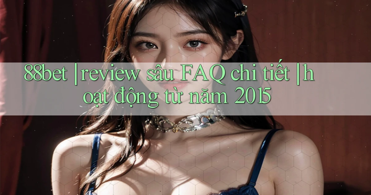 88bet review sâu FAQ chi tiết hoạt động từ năm 2015