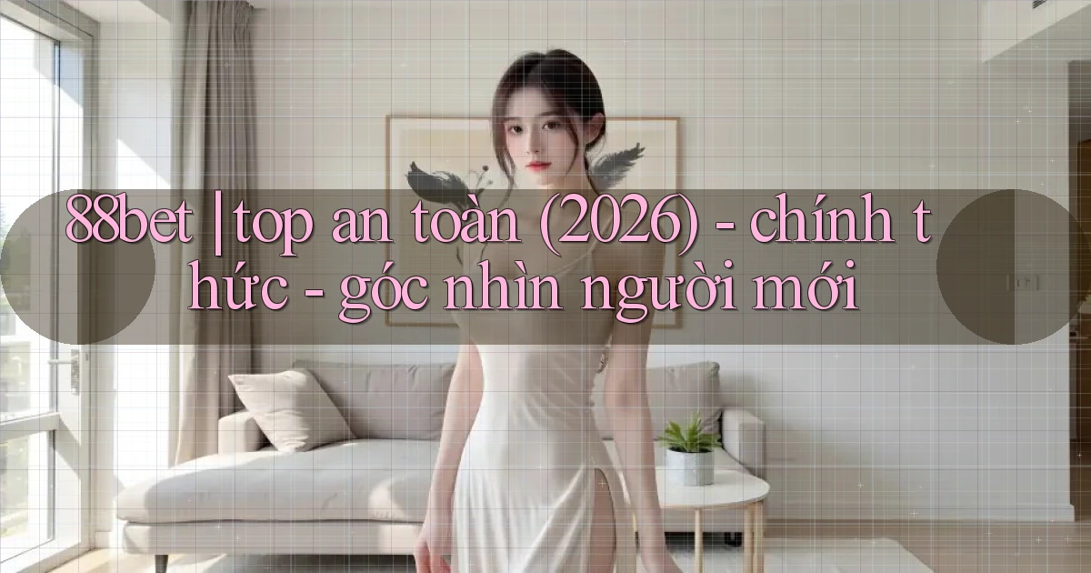 88bet top an toàn (2026)   chính thức   góc nhìn người mới