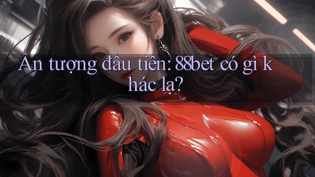 Ấn tượng đầu tiên: 88bet có gì khác lạ?