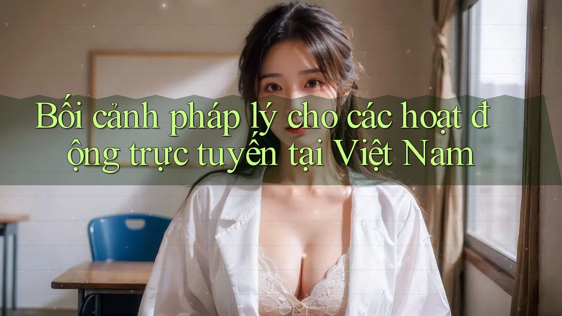 Bối cảnh pháp lý cho các hoạt động trực tuyến tại Việt Nam