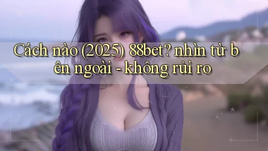 Cách nào (2025) 88bet nhìn từ bên ngoài   không rủi ro