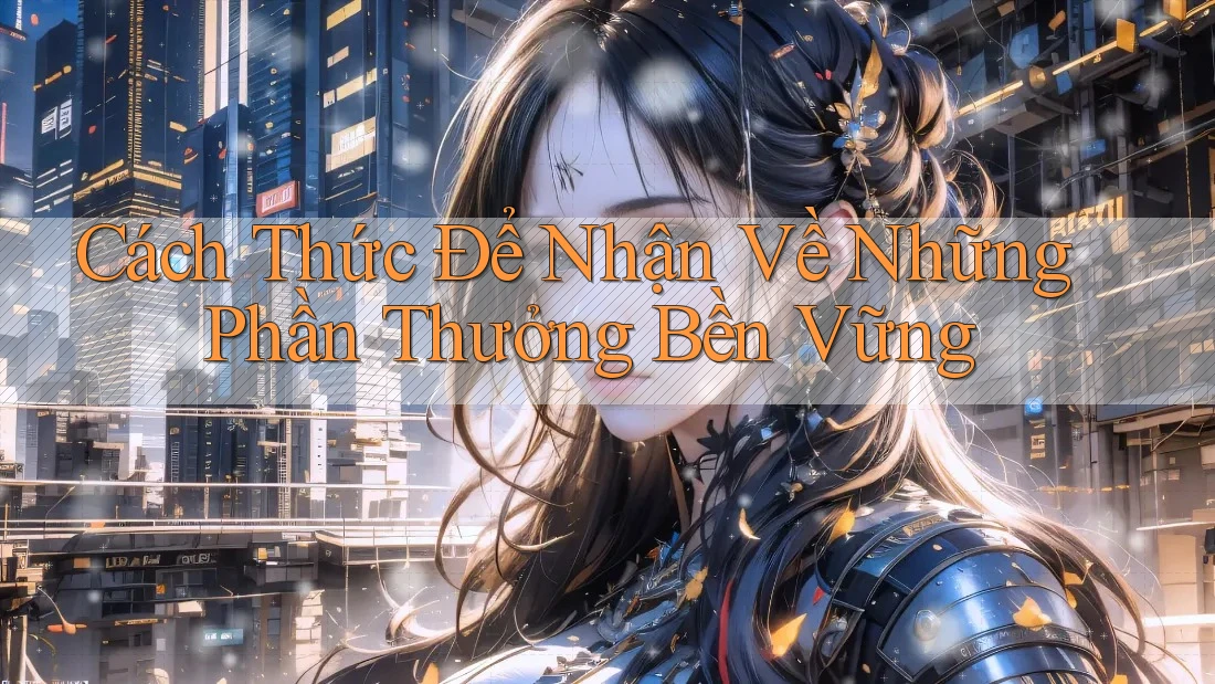 Cách Thức Để Nhận Về Những Phần Thưởng Bền Vững