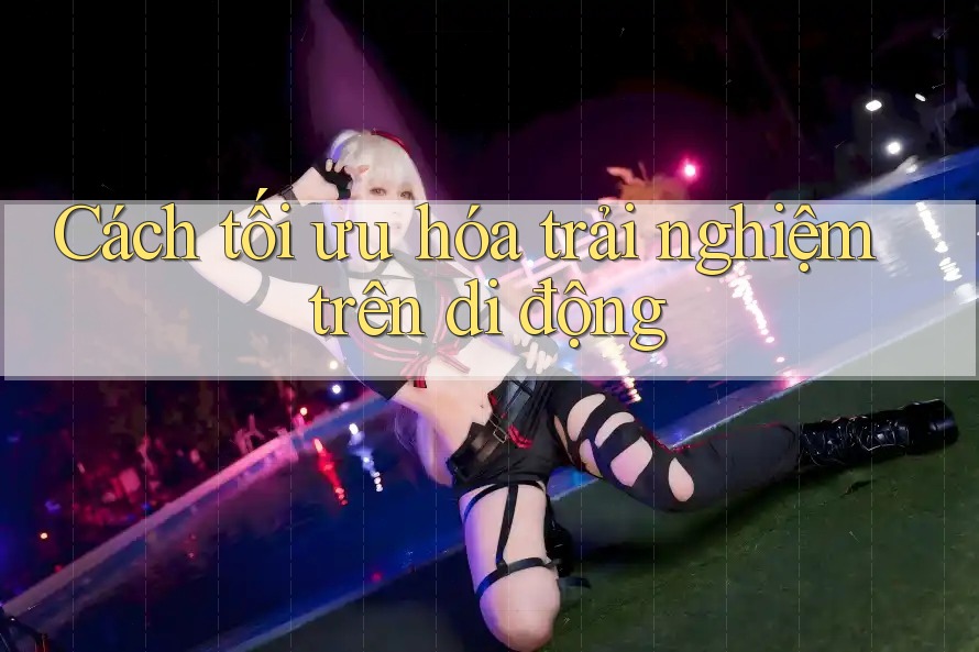 Cách tối ưu hóa trải nghiệm trên di động