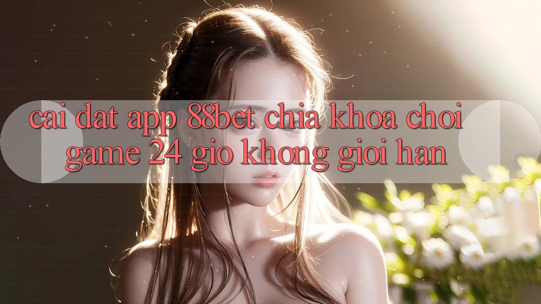 Cài đặt App 88bet - Chìa Khóa Chơi Game 24 Giờ Không Giới Hạn