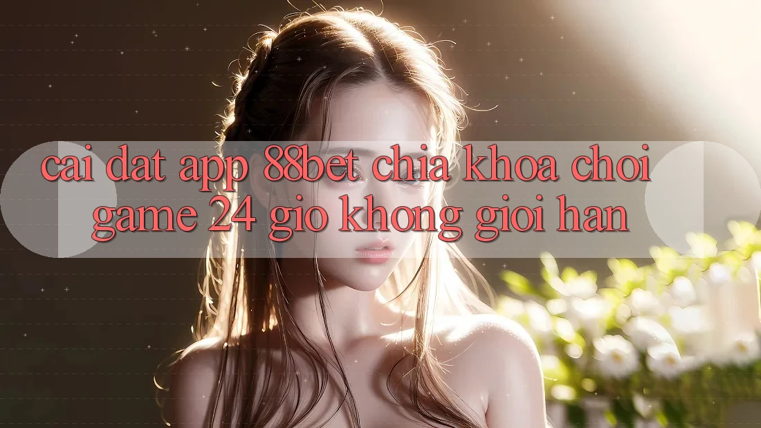 Cài đặt App 88bet - Chìa Khóa Chơi Game 24 Giờ Không Giới Hạn